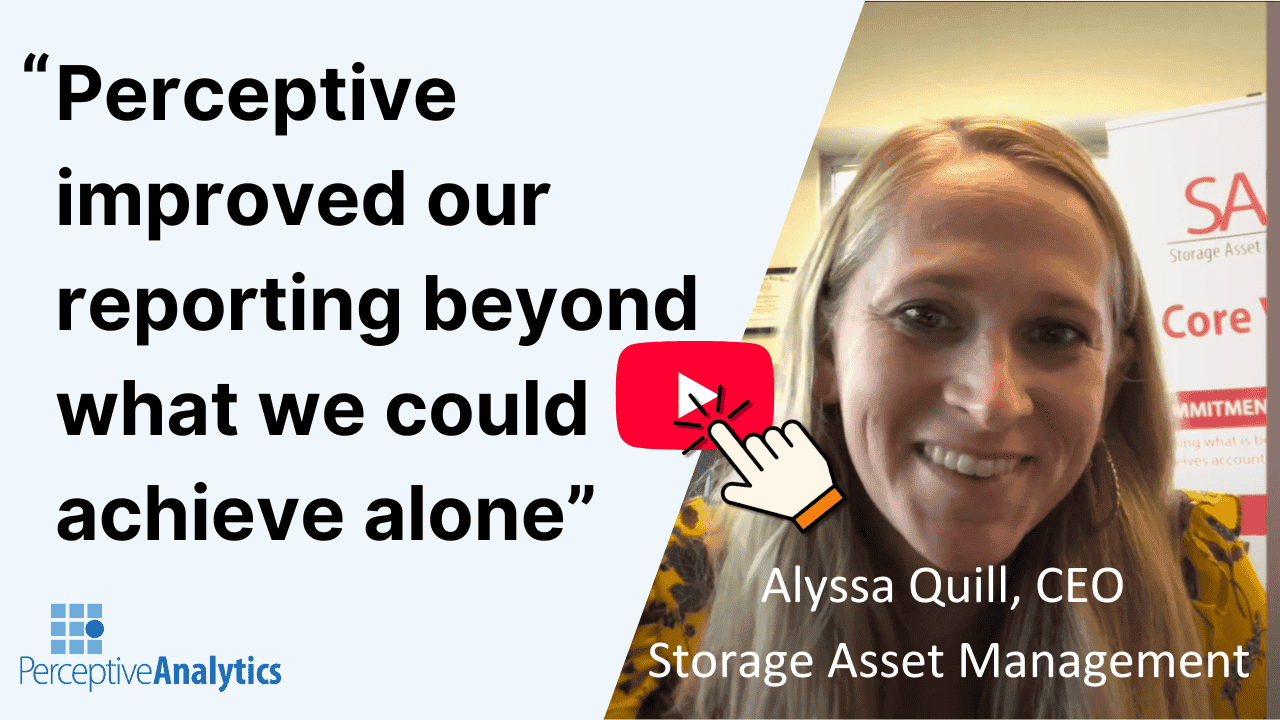 Perceptive improved our reporting beyond what we could achieve alone
Alyssa Quill, CEO, Storage Asset Management